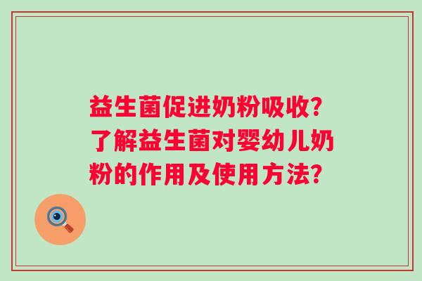 益生菌促进奶粉吸收?了解益生菌对婴幼儿奶粉的作用及使用方法? 益生菌促进奶粉吸收?了解益生菌对婴幼儿奶粉的作用及使用方法?