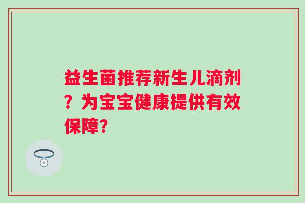 益生菌推荐新生儿滴剂?为宝宝健康提供有效保障? 益生菌推荐新生儿滴剂?为宝宝健康提供有效保障?