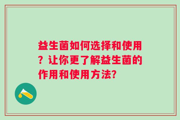 益生菌如何选择和使用？让你更了解益生菌的作用和使用方法？