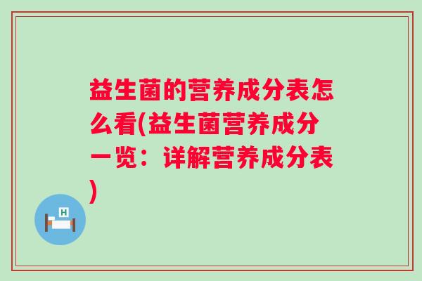 益生菌的营养成分表怎么看(益生菌营养成分一览:详解营养成分表) 益生菌的营养成分表怎么看(益生菌营养成分一览:详解营养成分表)