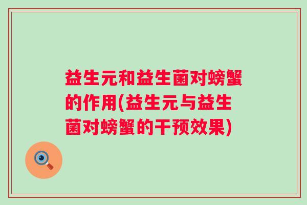 益生元和益生菌对螃蟹的作用(益生元与益生菌对螃蟹的干预效果)