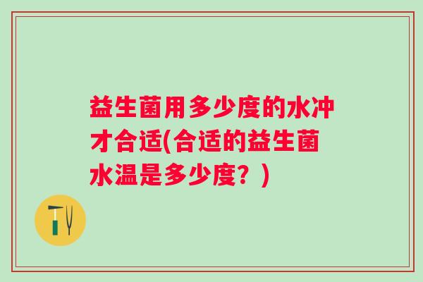 益生菌用多少度的水冲才合适(合适的益生菌水温是多少度？)