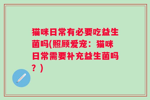 猫咪日常有必要吃益生菌吗(照顾爱宠：猫咪日常需要补充益生菌吗？)