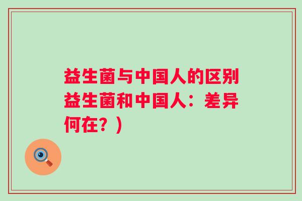 益生菌与中国人的区别益生菌和中国人：差异何在？)