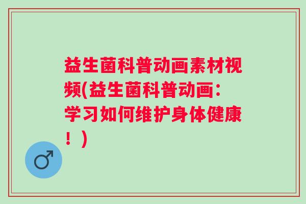 益生菌科普动画素材视频(益生菌科普动画:学习如何维护身体健康!) 益生菌科普动画素材视频(益生菌科普动画:学习如何维护身体健康!)