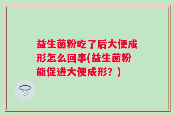 益生菌粉吃了后大便成形怎么回事(益生菌粉能促进大便成形?) 益生菌粉吃了后大便成形怎么回事(益生菌粉能促进大便成形?)