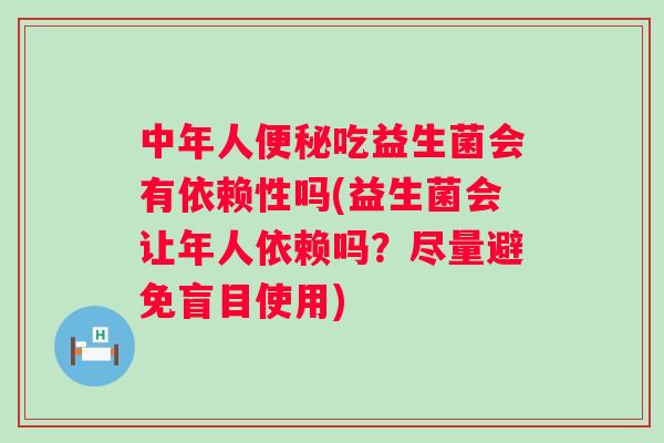 中年人吃益生菌会有依赖性吗(益生菌会让年人依赖吗?尽量避免盲目使用) 中年人吃益生菌会有依赖性吗(益生菌会让年人依赖吗?尽量避免盲目使用)