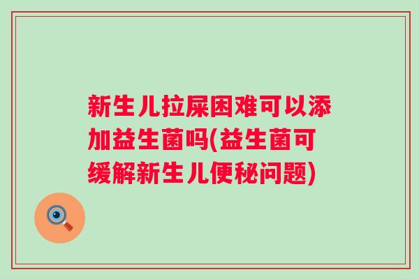 新生儿拉屎困难可以添加益生菌吗(益生菌可缓解新生儿问题)