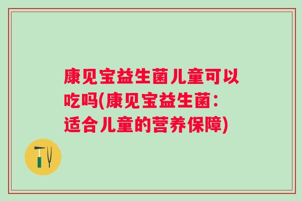 康见宝益生菌儿童可以吃吗(康见宝益生菌:适合儿童的营养保障) 康见宝益生菌儿童可以吃吗(康见宝益生菌:适合儿童的营养保障)