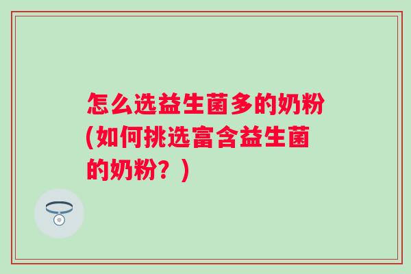 怎么选益生菌多的奶粉(如何挑选富含益生菌的奶粉?) 怎么选益生菌多的奶粉(如何挑选富含益生菌的奶粉?)