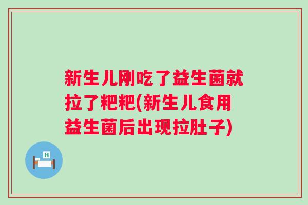 新生儿刚吃了益生菌就拉了粑粑(新生儿食用益生菌后出现拉肚子) 新生儿刚吃了益生菌就拉了粑粑(新生儿食用益生菌后出现拉肚子)