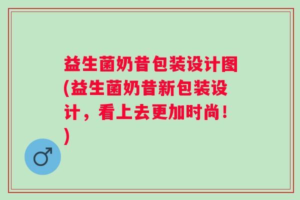 益生菌奶昔包装设计图(益生菌奶昔新包装设计，看上去更加时尚！)