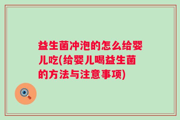 益生菌冲泡的怎么给婴儿吃(给婴儿喝益生菌的方法与注意事项) 益生菌冲泡的怎么给婴儿吃(给婴儿喝益生菌的方法与注意事项)