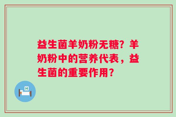 益生菌羊奶粉无糖？羊奶粉中的营养代表，益生菌的重要作用？