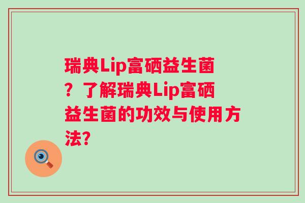 瑞典Lip富硒益生菌？了解瑞典Lip富硒益生菌的功效与使用方法？
