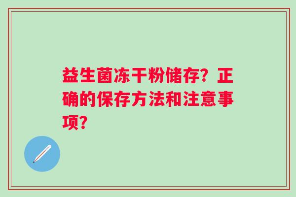 益生菌冻干粉储存？正确的保存方法和注意事项？