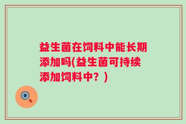 益生菌在饲料中能长期添加吗(益生菌可持续添加饲料中？)