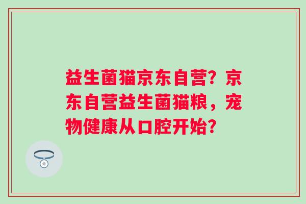 益生菌猫京东自营？京东自营益生菌猫粮，宠物健康从口腔开始？