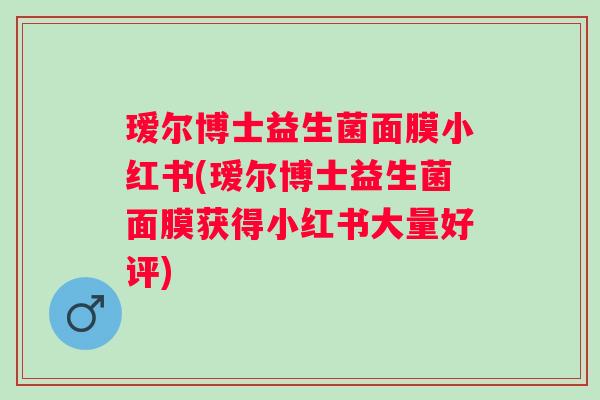 瑷尔博士益生菌面膜小红书(瑷尔博士益生菌面膜获得小红书大量好评) 瑷尔博士益生菌面膜小红书(瑷尔博士益生菌面膜获得小红书大量好评)