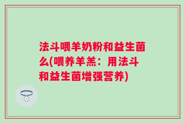 法斗喂羊奶粉和益生菌么(喂养羊羔：用法斗和益生菌增强营养)