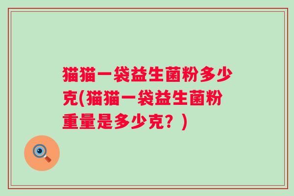 猫猫一袋益生菌粉多少克(猫猫一袋益生菌粉重量是多少克？)
