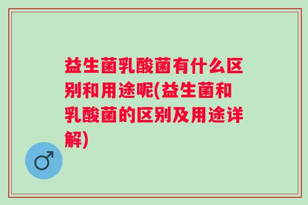 益生菌乳酸菌有什么区别和用途呢(益生菌和乳酸菌的区别及用途详解) 益生菌乳酸菌有什么区别和用途呢(益生菌和乳酸菌的区别及用途详解)