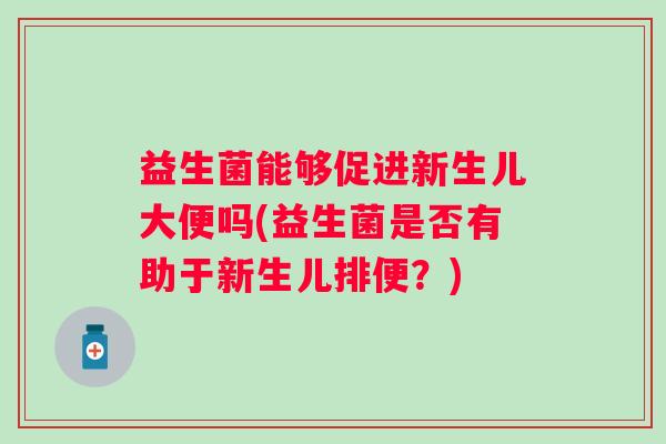 益生菌能够促进新生儿大便吗(益生菌是否有助于新生儿排便？)