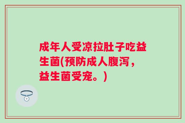 成年人受凉拉肚子吃益生菌(成人，益生菌受宠。)