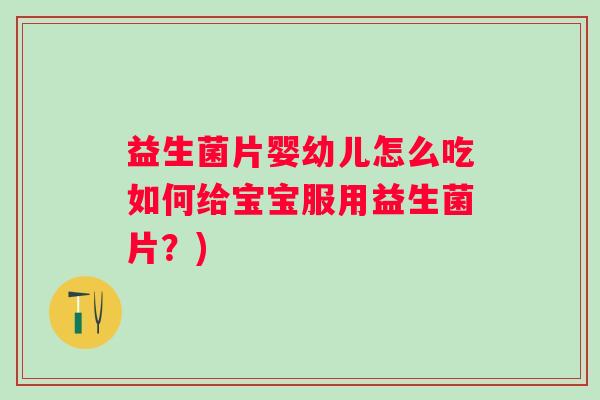 益生菌片婴幼儿怎么吃如何给宝宝服用益生菌片?) 益生菌片婴幼儿怎么吃如何给宝宝服用益生菌片?)