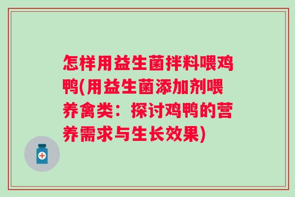 怎样用益生菌拌料喂鸡鸭(用益生菌添加剂喂养禽类:探讨鸡鸭的营养需求与生长效果) 怎样用益生菌拌料喂鸡鸭(用益生菌添加剂喂养禽类:探讨鸡鸭的营养需求与生长效果)