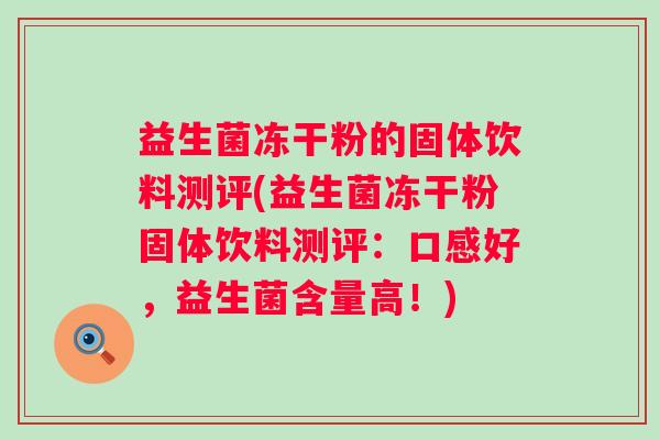益生菌冻干粉的固体饮料测评(益生菌冻干粉固体饮料测评：口感好，益生菌含量高！)