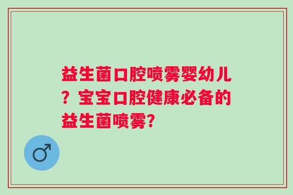 益生菌口腔喷雾婴幼儿？宝宝口腔健康必备的益生菌喷雾？