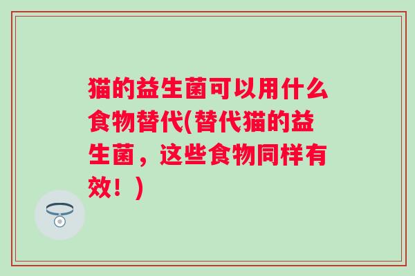 猫的益生菌可以用什么食物替代(替代猫的益生菌，这些食物同样有效！)