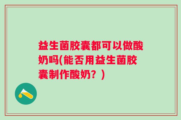 益生菌胶囊都可以做酸奶吗(能否用益生菌胶囊制作酸奶？)
