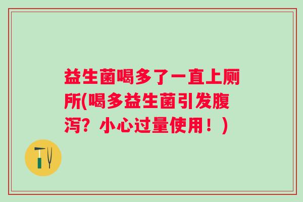 益生菌喝多了一直上厕所(喝多益生菌引发？小心过量使用！)