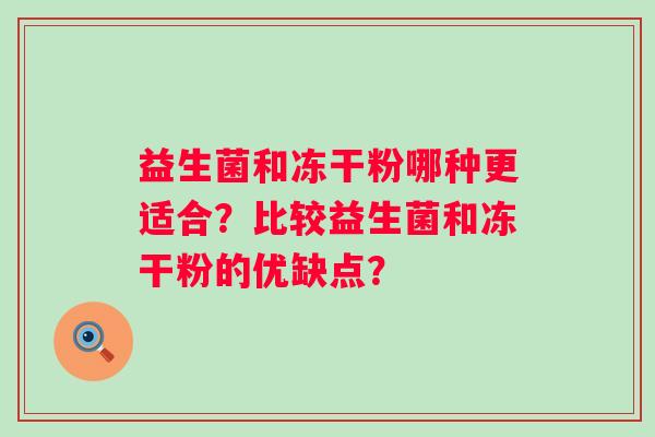 益生菌和冻干粉哪种更适合？比较益生菌和冻干粉的优缺点？