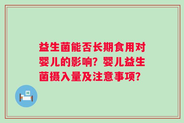 益生菌能否长期食用对婴儿的影响？婴儿益生菌摄入量及注意事项？