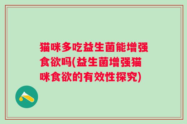 猫咪多吃益生菌能增强吗(益生菌增强猫咪的有效性探究) 猫咪多吃益生菌能增强吗(益生菌增强猫咪的有效性探究)