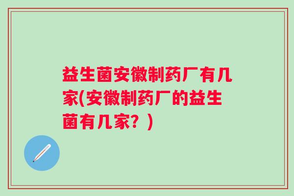 益生菌安徽制药厂有几家(安徽制药厂的益生菌有几家？)