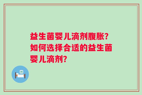 益生菌婴儿滴剂?如何选择合适的益生菌婴儿滴剂? 益生菌婴儿滴剂?如何选择合适的益生菌婴儿滴剂?