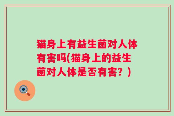 猫身上有益生菌对人体有害吗(猫身上的益生菌对人体是否有害？)