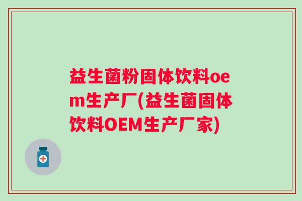 益生菌粉固体饮料oem生产厂(益生菌固体饮料OEM生产厂家) 益生菌粉固体饮料oem生产厂(益生菌固体饮料OEM生产厂家)