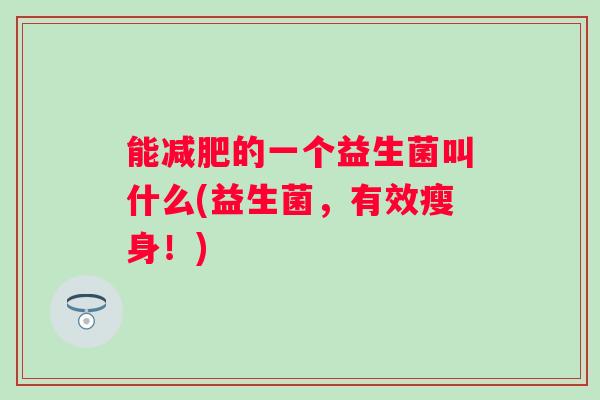 能的一个益生菌叫什么(益生菌，有效瘦身！)