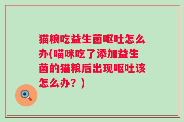 猫粮吃益生菌怎么办(喵咪吃了添加益生菌的猫粮后出现该怎么办？)