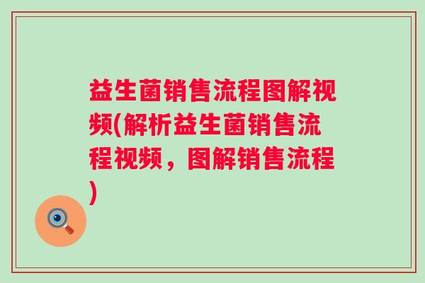 益生菌销售流程图解视频(解析益生菌销售流程视频，图解销售流程)