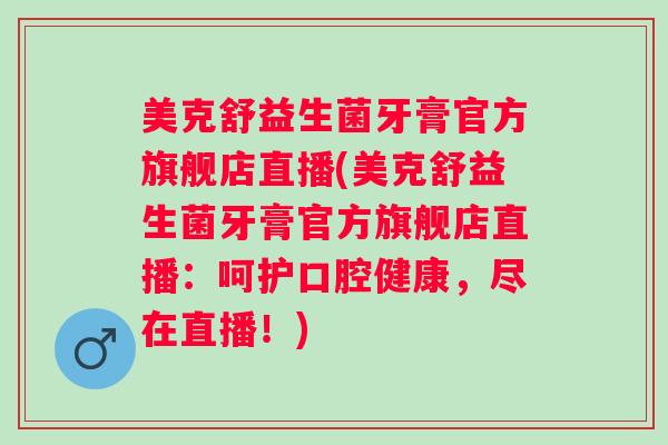美克舒益生菌牙膏官方旗舰店直播(美克舒益生菌牙膏官方旗舰店直播:呵护口腔健康,尽在直播!) 美克舒益生菌牙膏官方旗舰店直播(美克舒益生菌牙膏官方旗舰店直播:呵护口腔健康,尽在直播!)
