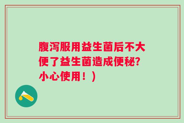 服用益生菌后不大便了益生菌造成？小心使用！)