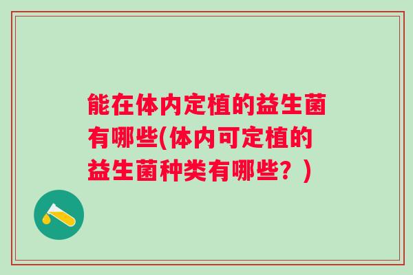 能在体内定植的益生菌有哪些(体内可定植的益生菌种类有哪些？)
