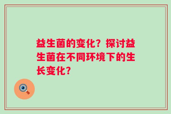 益生菌的变化？探讨益生菌在不同环境下的生长变化？