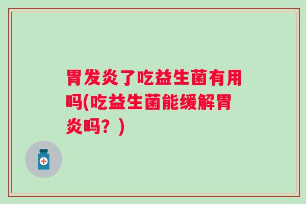 胃发炎了吃益生菌有用吗(吃益生菌能缓解吗？)